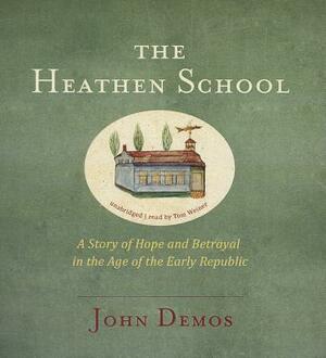 The Heathen School: A Story of Hope and Betrayal in the Age of the Early Republic by John Demos