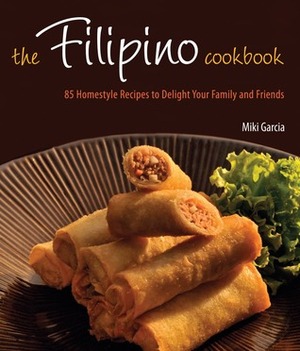 The Filipino Cookbook: 85 Homestyle Recipes to Delight Your Family and Friends by Miki Garcia, Luca Invernizzi Tettoni