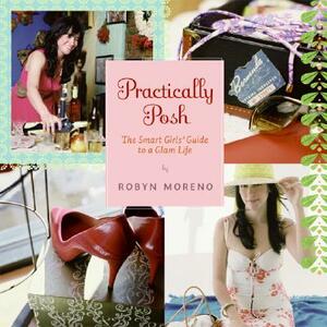Practically Posh: The Smart Girls' Guide to a Glam Life by Robyn Moreno