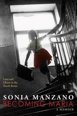 Becoming Maria: Love and Chaos in the South Bronx: Love and Chaos in the South Bronx by Sonia Manzano