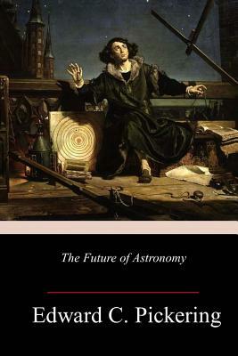 The Future of Astronomy by Edward Charles Pickering