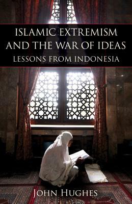 Islamic Extremism and the War of Ideas: Lessons from Indonesia by John Hughes