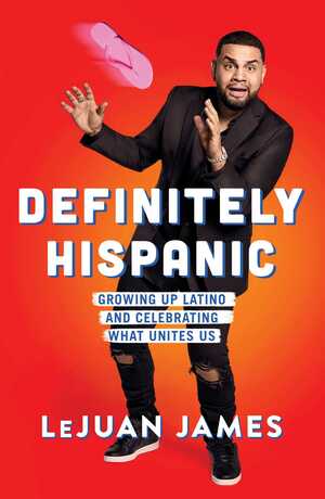 Definitely Hispanic: Growing Up Latino and Celebrating What Unites Us by LeJuan James