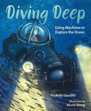 Diving Deep: Using Machines to Expore the Ocean by Michelle Cusolito, Nicole Wong