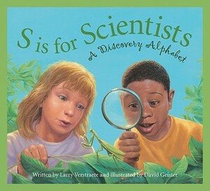 S Is for Scientists: A Discovery Alphabet by Larry Verstraete, David Geister