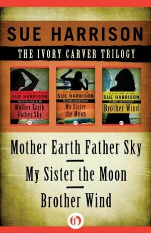 The Ivory Carver Trilogy: Mother Earth Father Sky, My Sister the Moon, and Brother Wind by Sue Harrison