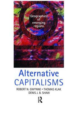 Alternative Capitalisms: Geographies of Emerging Regions by Robert Gwynne, Thomas Klak, Denis Shaw
