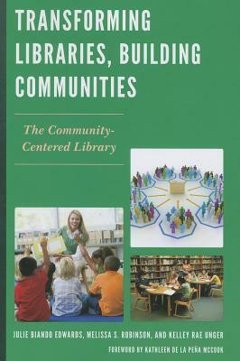 Transforming Libraries, Building Communities: The Community-Centered Library by Julie Biando Edwards, Kelley Rae Unger, Melissa S. Rauseo