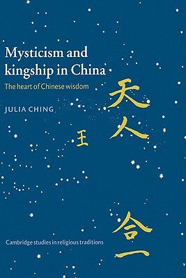 Mysticism and Kingship in China: The Heart of Chinese Wisdom by Julia Ching