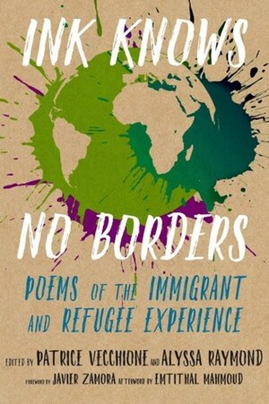 Ink Knows No Borders: Poems of the Immigrant and Refugee Experience by Alyssa Raymond, JoAnn Balingit, Javier Zamora, Emtithal Mahmoud, Patrice Vecchione