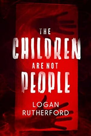 The Children Are Not People by Logan Rutherford