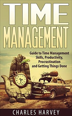 Time Management: Proven Strategies to Maximize Your Productivity and End Procrastination (time management, procrastination, productivity, getting things ... successful people, efficiency, schedule,) by Charles Harvey
