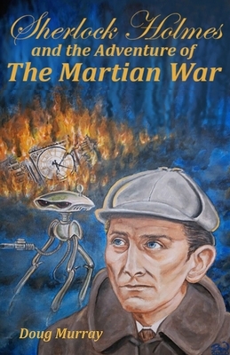 Sherlock Holmes and the adventure of The Martian War by Doug Murray