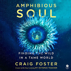 Amphibious Soul: Finding the Wild in a Tame World by Craig Foster