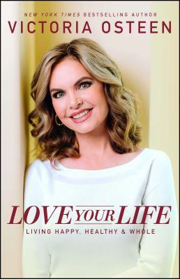Love Your Life: Living Happy, Healthy, & Whole by Victoria Osteen