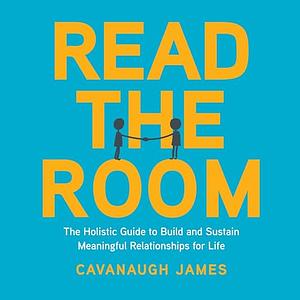 Read the Room The Holistic Guide to Build and Sustain Meaningful Relationships  by Cavanaugh James