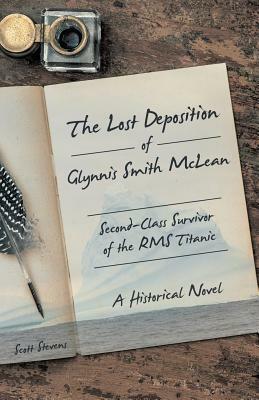The Lost Deposition of Glynnis Smith McLean, Second-Class Survivor of the RMS Titanic: A Historical Novel by Scott Stevens