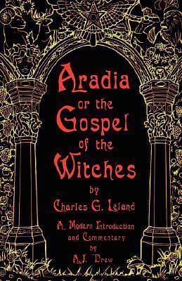 Aradia or The Gospel of the Witches by Charles Godfrey Leland, Charles Godfrey Leland, A.J. Drew