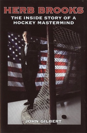 Herb Brooks: The Inside Story of a Hockey Mastermind by John Gilbert
