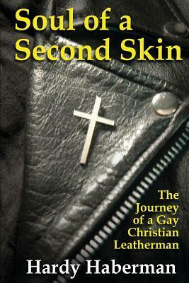 Soul of a Second Skin: The Journey of a Gay Christian Leatherman by Hardy Haberman