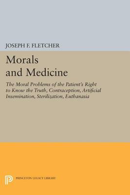 Morals and Medicine: The Moral Problems of the Patient's Right to Know the Truth, Contraception, Artificial Insemination, Sterilization, Eu by Joseph F. Fletcher