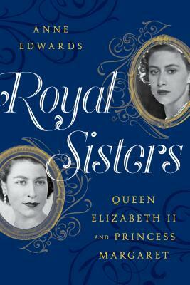 Royal Sisters: Queen Elizabeth II and Princess Margaret by Anne Edwards