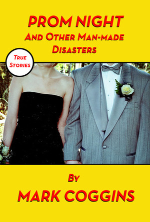 Prom Night and Other Man-made Disasters by Mark Coggins