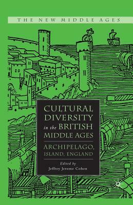 Cultural Diversity in the British Middle Ages: Archipelago, Island, England by J. Cohen