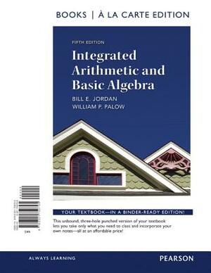 Integrated Arithmetic and Basic Algebra, a la Carte Edition by Bill Jordan, William Palow