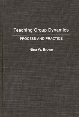 Teaching Group Dynamics: Process and Practices by Nina W. Brown