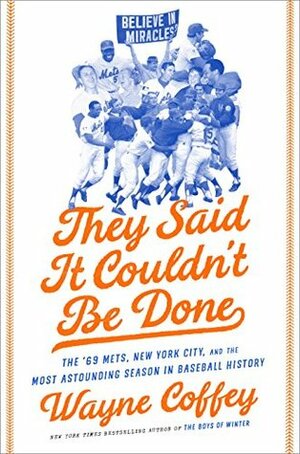 They Said It Couldn't Be Done: The '69 Mets, New York City, and the Most Astounding Season in Baseball History by Wayne Coffey