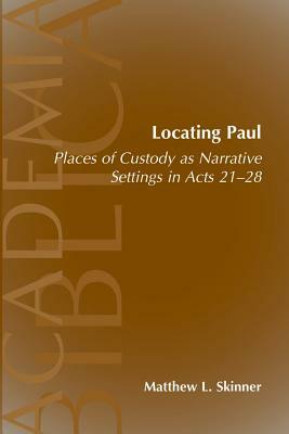 Locating Paul: Places of Custody as Narrative Settings in Acts 21-28 by Andrew Hollis Wakefield, Matthew L. Skinner