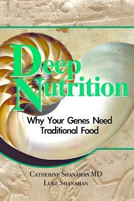 Deep Nutrition: Why Your Genes Need Traditional Food by Catherine Shanahan, Luke Shanahan