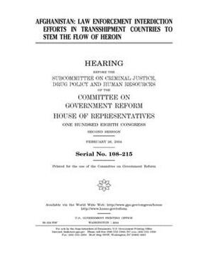 Afghanistan: law enforcement interdiction efforts in transshipment countries to stem the flow of heroin by Committee on Government Reform (house), United St Congress, United States House of Representatives