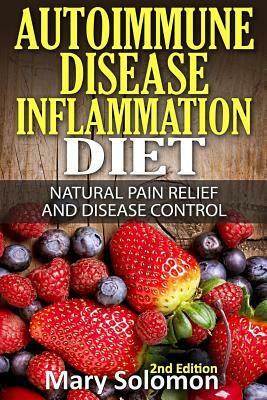 Autoimmune Disease Inflammation Diet: Natural Pain Relief and Disease Control by Mary Solomon