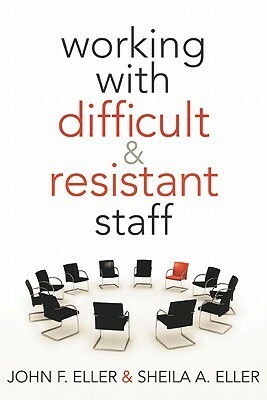 Working with Difficult & Resistant Staff by John Eller, Sheila A. Eller