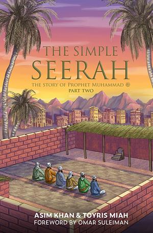 The Simple Seerah: The Story of Prophet Muhammad - Part Two by Toyris Miah, Omer Suleiman, Asim Khan, Asim Khan