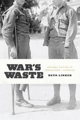 War's Waste: Rehabilitation in World War I America by Beth Linker