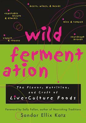 Wild Fermentation: The Flavor, Nutrition, and Craft of Live-Culture Foods by Sandor Ellix Katz, Sally Fallon Morell