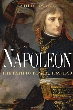 Napoleon: The Path to Power by Philip G. Dwyer