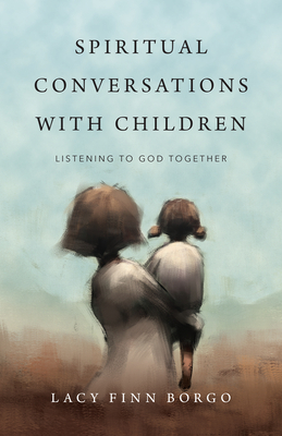 Spiritual Conversations with Children: Listening to God Together by Lacy Finn Borgo