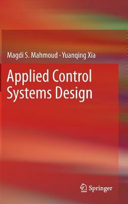 Applied Control Systems Design by Yuanqing Xia, Magdi S. Mahmoud