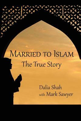 Married to Islam: The True Story by Mark Sawyer, Dalia Shah, Nathan Everett
