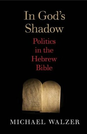 In God's Shadow: Politics in the Hebrew Bible by Michael Walzer