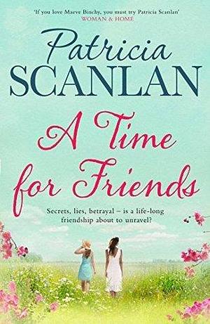 A Time For Friends: Warmth, wisdom and love on every page - if you treasured Maeve Binchy, read Patricia Scanlan by Patricia Scanlan, Patricia Scanlan