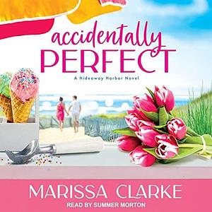 Accidentally Perfect: A Hideaway Harbor Novel by Marissa Clarke, Marissa Clarke