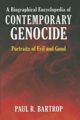 A Biographical Encyclopedia of Contemporary Genocide: Portraits of Evil and Good by Paul R. Bartrop