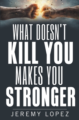 What Doesn't Kill You Makes You Stronger by Jeremy Lopez