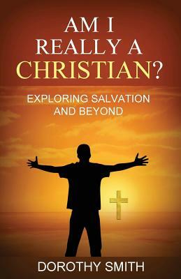 Am I Really A Christian?: Exploring Salvation and Beyond by Dorothy Smith