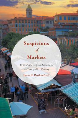 Suspicions of Markets: Critical Attacks from Aristotle to the Twenty-First Century by Donald Rutherford